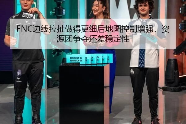 FNC边线拉扯做得更细后地图控制增强，资源团争夺还差稳定性